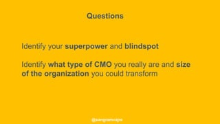 @sangramvajre
Identify your superpower and blindspot
Identify what type of CMO you really are and size
of the organization you could transform
Questions