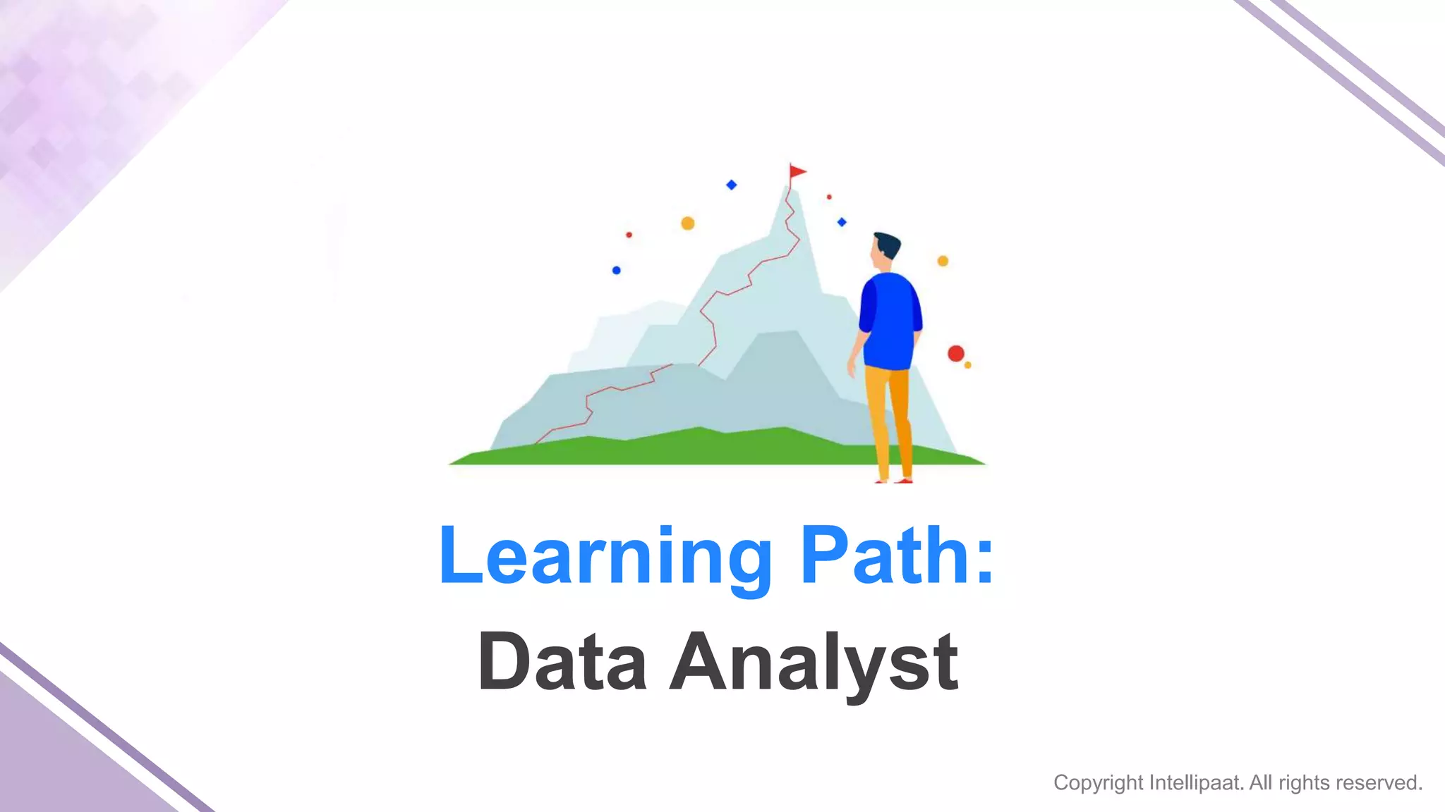 Copyright Intellipaat. All rights reserved.
Learning Path:
Data Analyst
 