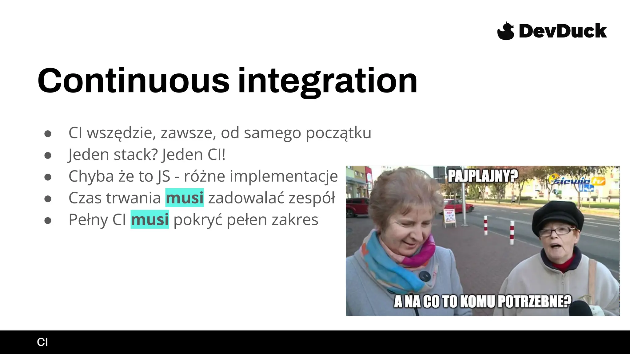 Continuous integration
● CI wszędzie, zawsze, od samego początku
● Jeden stack? Jeden CI!
● Chyba że to JS - różne implementacje
● Czas trwania musi zadowalać zespół
● Pełny CI musi pokryć pełen zakres
CI
 