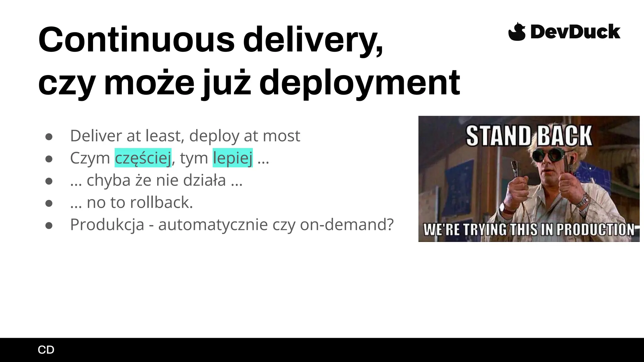 Continuous delivery,
czy może już deployment
● Deliver at least, deploy at most
● Czym częściej, tym lepiej …
● … chyba że nie działa …
● … no to rollback.
● Produkcja - automatycznie czy on-demand?
CD
 