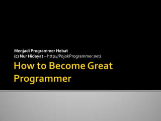Menjadi Programmer Hebat
(c) Nur Hidayat – http://PojokProgrammer.net/
 