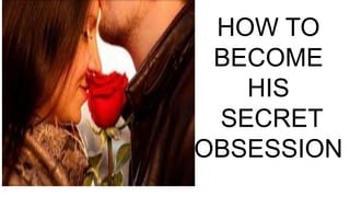 HOW TO
BECOME
HIS
SECRET
OBSESSION
 