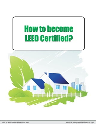 How to become
                             LEED Certified?




Visit us: www.hitechcaddservices.com     Email us: info@hitechcaddservices.com
 