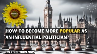 How to become more popular as
an influential politician?
its your turn now
 