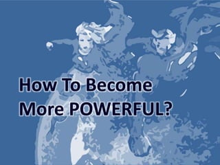 How To Become
More POWERFUL?
 