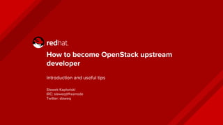 How to become OpenStack upstream
developer
Introduction and useful tips
Sławek Kapłoński
IRC: slaweq@freenode
Twitter: slaweq
 