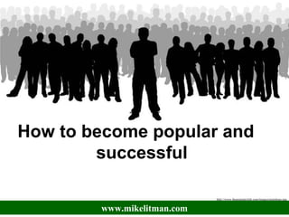 How to become popular and  successful  www.mikelitman.com http://www.thepopularclub.com/images/mainlogo.jpg 
