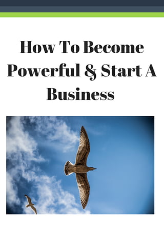 How To Become
Powerful & Start A
Business
 