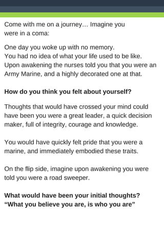 Come with me on a journey… Imagine you
were in a coma:
One day you woke up with no memory.
You had no idea of what your li...
