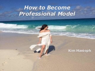 How to Become
Professional Model
Kim Hanieph
 
