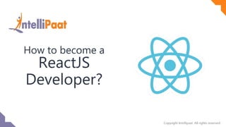 Copyright IntelliPaat, All rights reserved
How to become a
ReactJS
Developer?
 