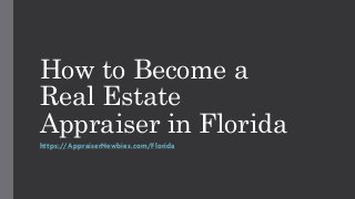 How to Become a
Real Estate
Appraiser in Florida
https://AppraiserNewbies.com/Florida
 
