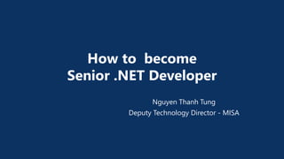 How to become
Senior .NET Developer
Nguyen Thanh Tung
Deputy Technology Director - MISA
 