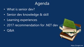 https://tungnt.net
Agenda
• What is senior dev?
• Senior dev knowledge & skill
• Learning experiences
• 2017 recommendation for .NET dev
• Q&A
 