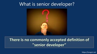 https://tungnt.net
What is senior developer?
There is no commonly accepted definition of
"senior developer"
 