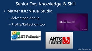 https://tungnt.net
Senior Dev Knowledge & Skill
• Master IDE: Visual Studio
– Advantage debug
– Profile/Reflection tool
 