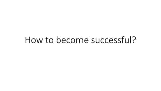 How to become successful?
 