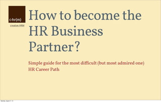 creative HRM
How to become the
HR Business
Partner?
Simple guide for the most diﬃcult (but most admired one)
HR Career Path
Saturday, August 17, 13
 