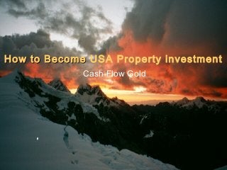 How to BecomeHow to Become USA Property investment
Cash Flow Gold
 