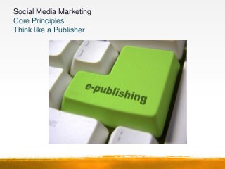 Social Media Marketing
Core Principles
   Publish and Promote to Multiple Social Networks
 
