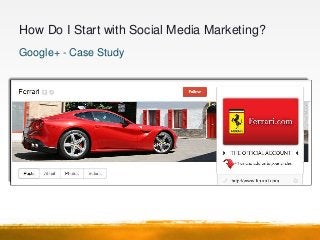 How Do I Start with Social Media Marketing?
Google+ - Case Study

1.   Builds credibility (2 million fans post)
2.   High ...