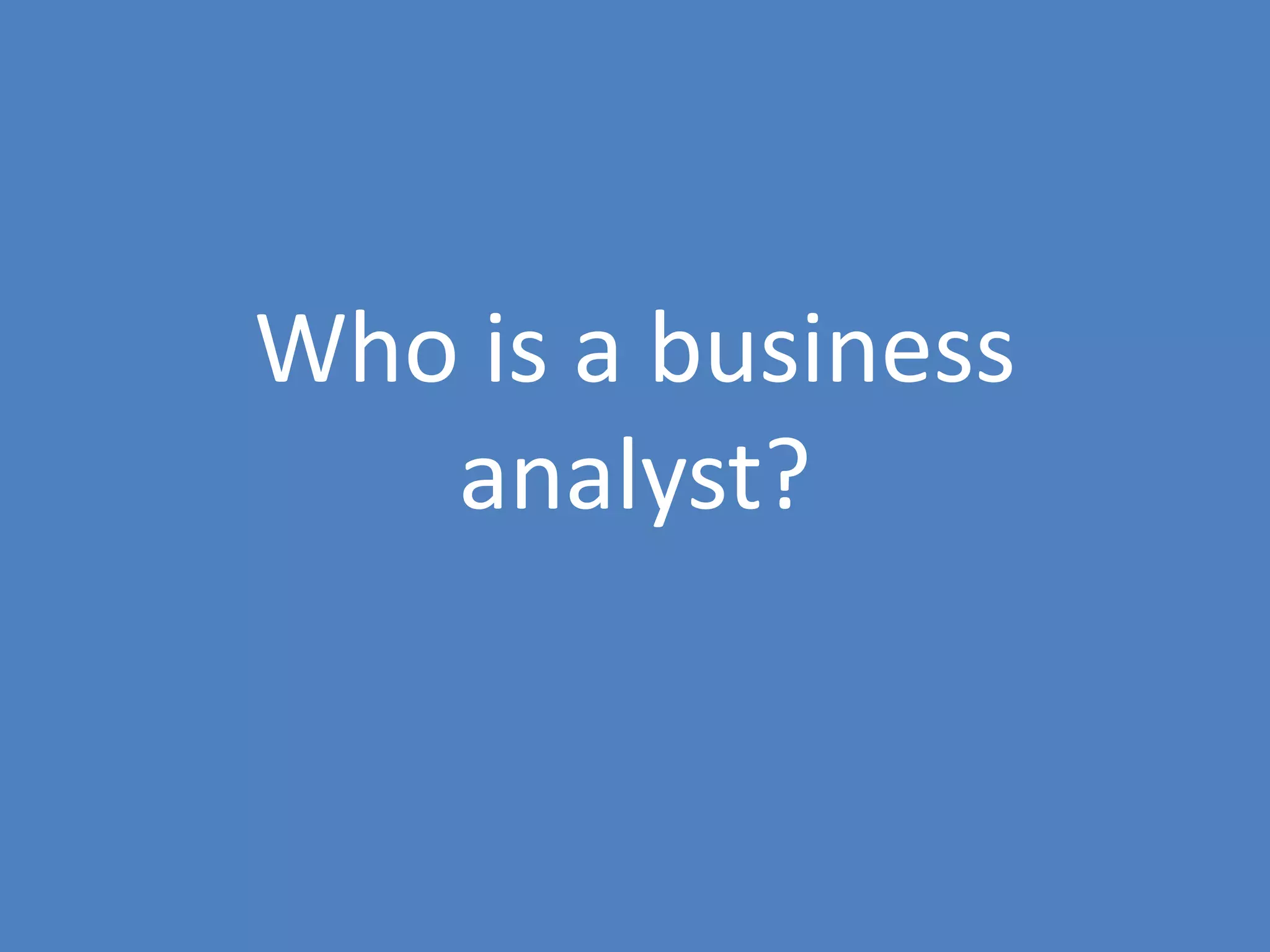 2
Who is a business
analyst?
 