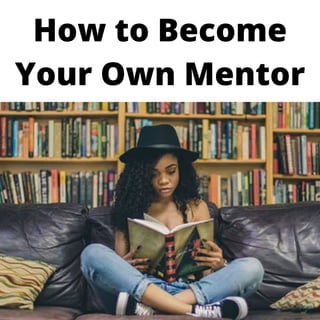How to Become
Your Own Mentor
 
