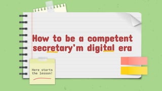 How to be a competent
secretary’m digital era
Here starts
the lesson!
 