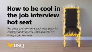 How to be cool in
the job interview
hot seat
We show you how to research your potential
employer and stay cool, calm and collected
during a job interview.
 