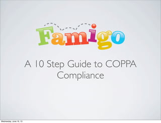 A 10 Step Guide to COPPA
Compliance
Wednesday, June 19, 13
 