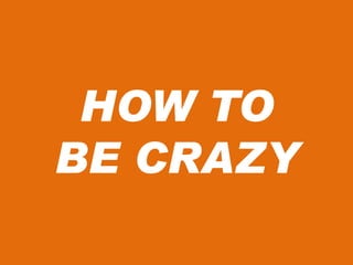 HOW TO
BE CRAZY
 