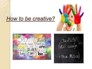 How to be creative?
 