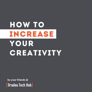 HOW TO
INCREASE
YOUR
CREATIVITY
by your friends @
 