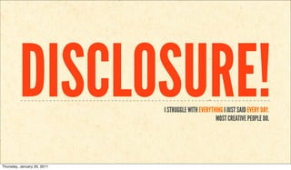 DISCLOSURE!         I STRUGGLE WITH EVERYTHING I JUST SAID EVERY DAY.
                                                    MOST CREATIVE PEOPLE DO.




Thursday, January 20, 2011
 