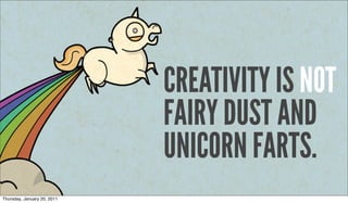 CREATIVITY IS NOT
                             FAIRY DUST AND
                             UNICORN FARTS.
Thursday, January 20, 2011
 