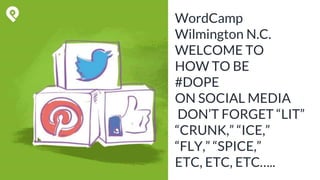 WordCamp
Wilmington N.C.
WELCOME TO
HOW TO BE
#DOPE
ON SOCIAL MEDIA
DON’T FORGET “LIT”
“CRUNK,” “ICE,”
“FLY,” “SPICE,”
ETC, ETC, ETC…..
 