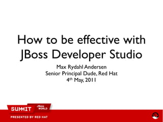 How to be effective with
JBoss Developer Studio
         Max Rydahl Andersen
     Senior Principal Dude, Red Hat
              4th May, 2011
 