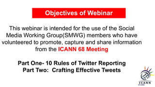Objectives of Webinar
This webinar is intended for the use of the Social
Media Working Group(SMWG) members who have
volunt...