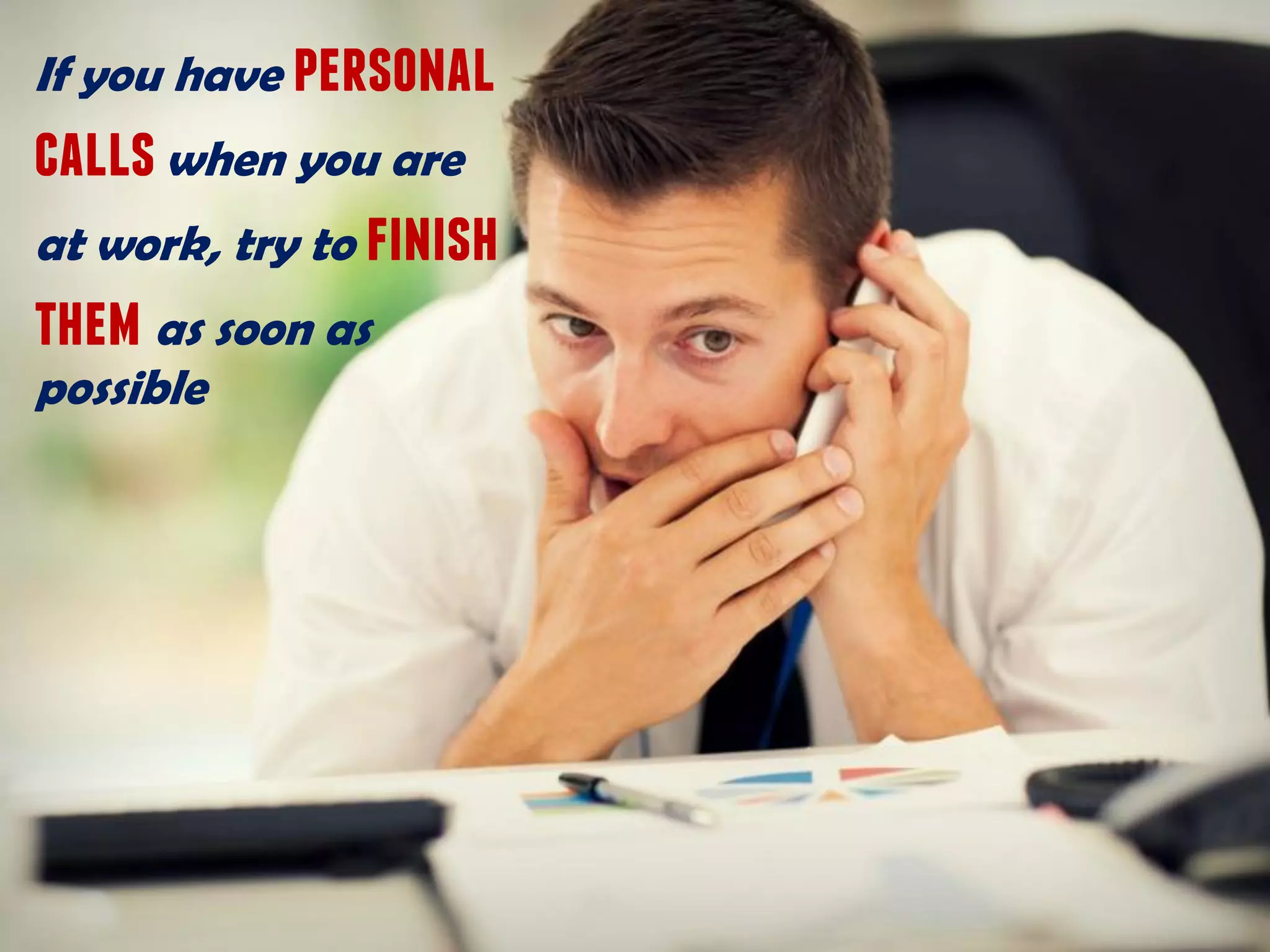 If you have personal
callswhen you are
at work, try to finish
them as soon as
possible
 