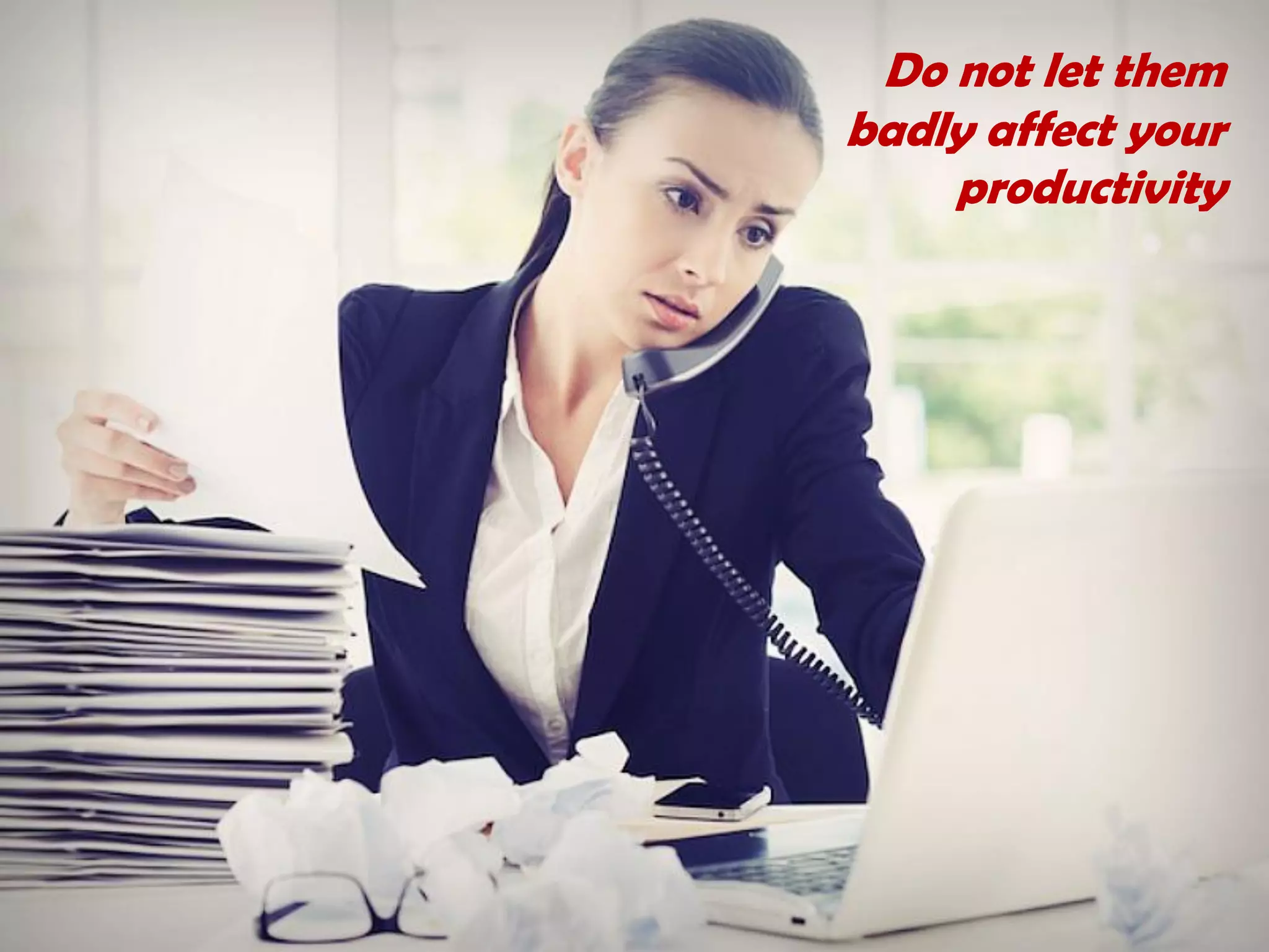 Do not let them
badly affect your
productivity
 