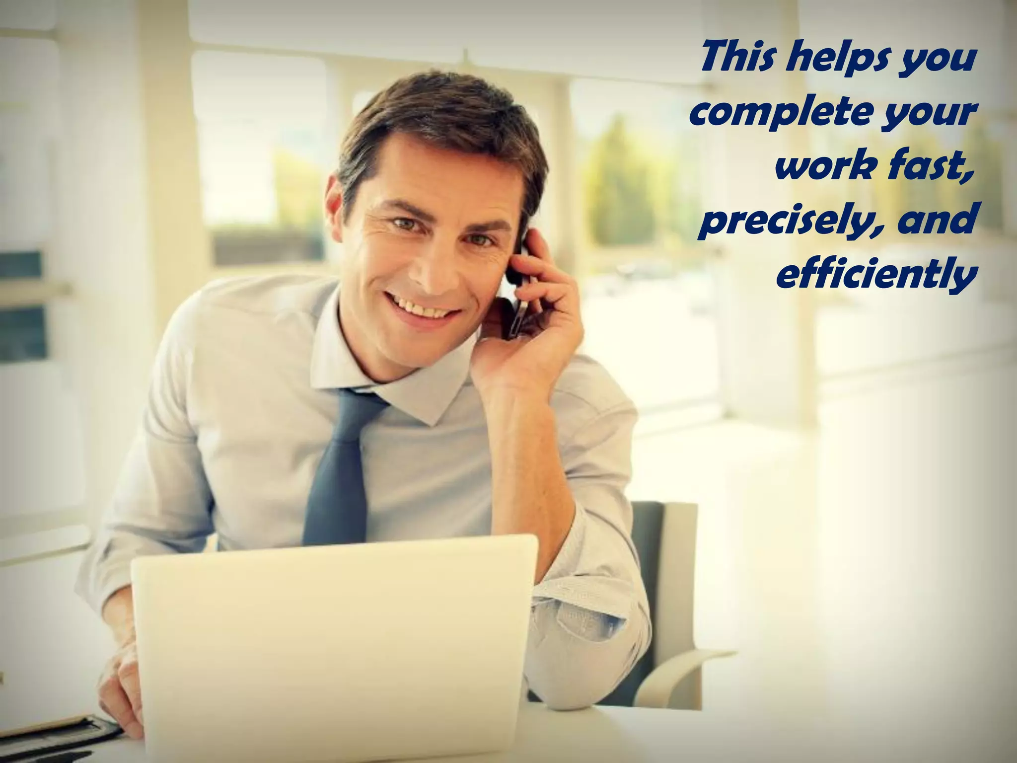 This helps you
complete your
work fast,
precisely, and
efficiently
 