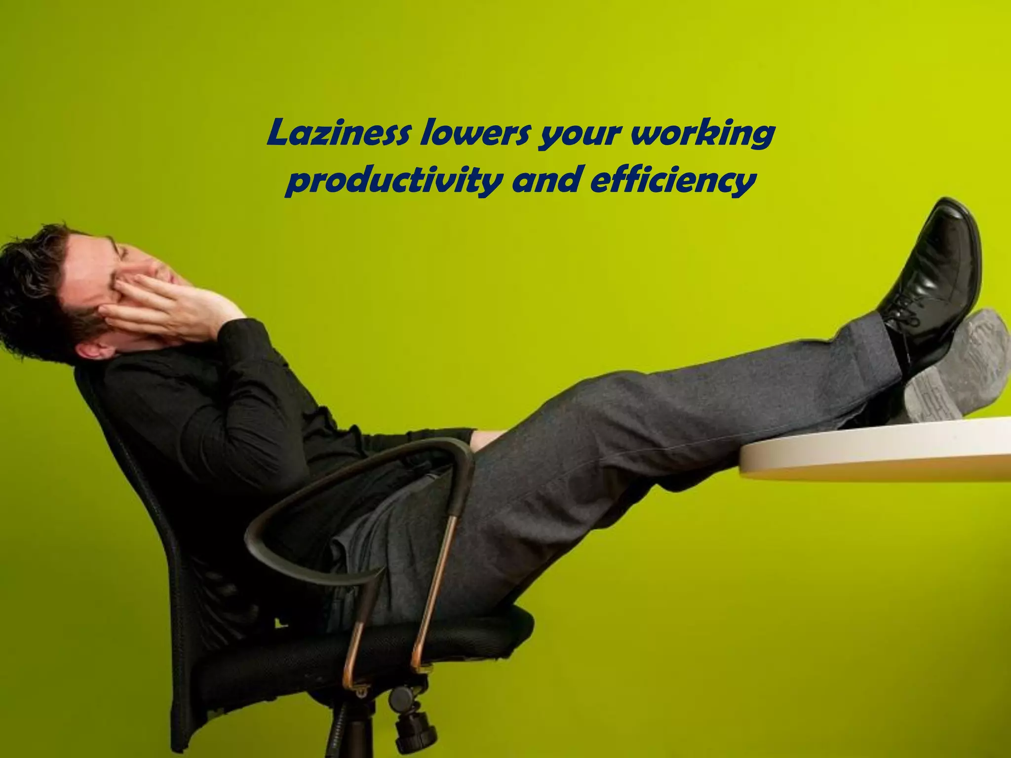 Laziness lowers your working
productivity and efficiency
 
