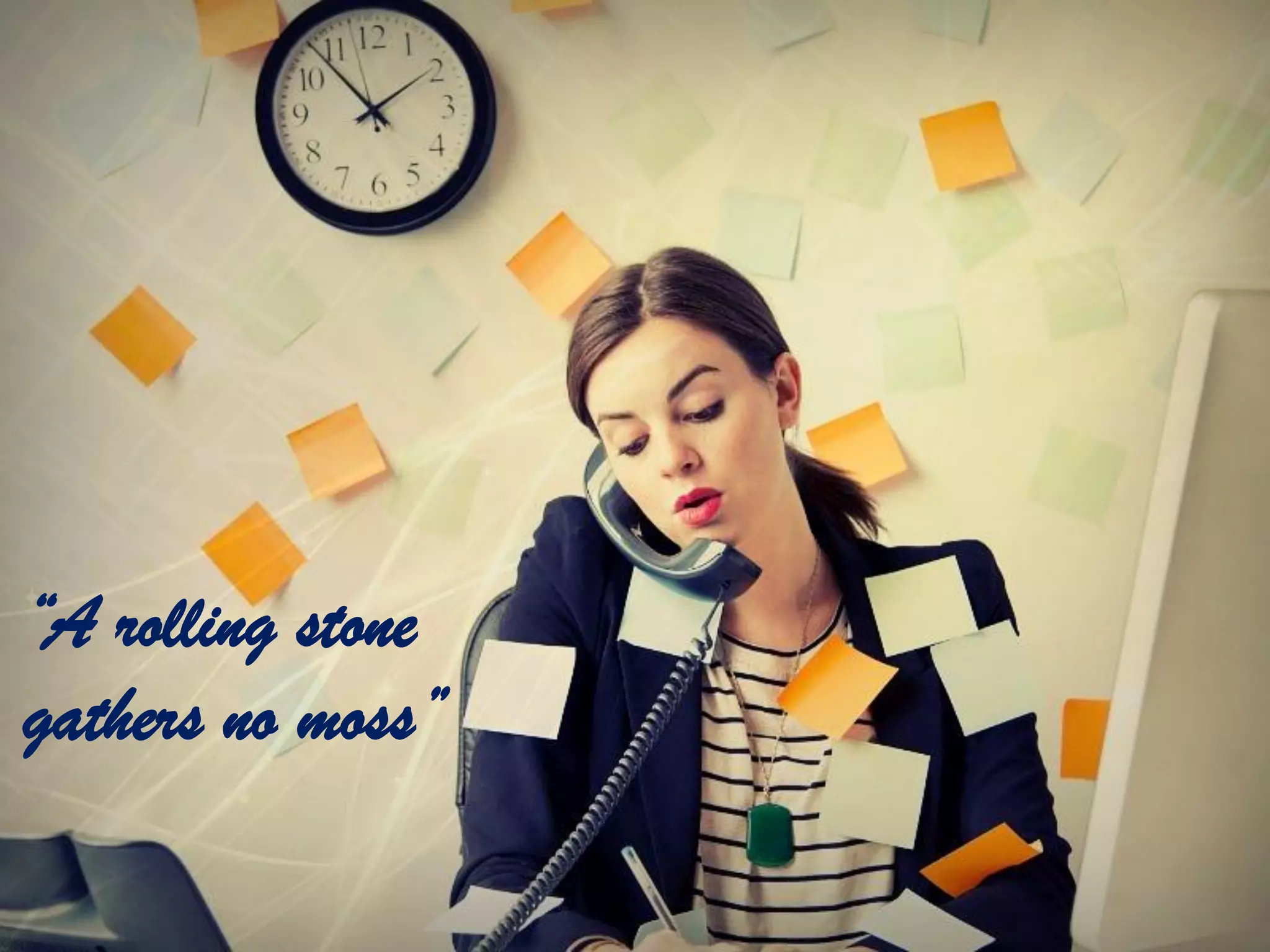 “A rolling stone
gathers no moss”
 