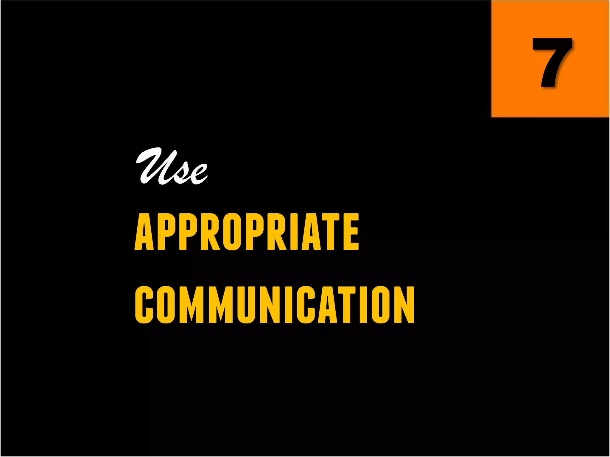 7
Use
appropriate
communication
 