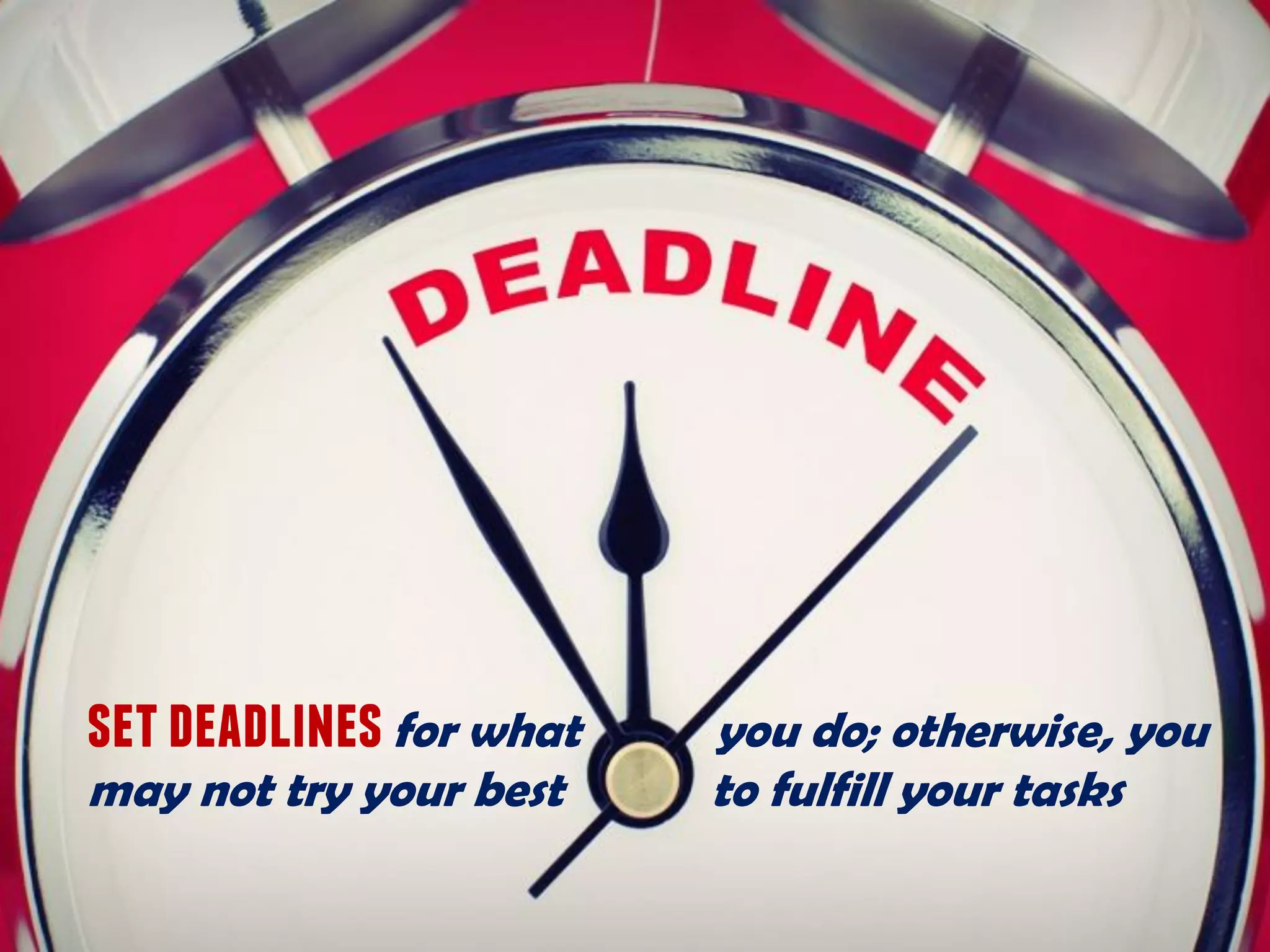 setdeadlinesfor what you do; otherwise, you
may not try your best to fulfill your tasks
 