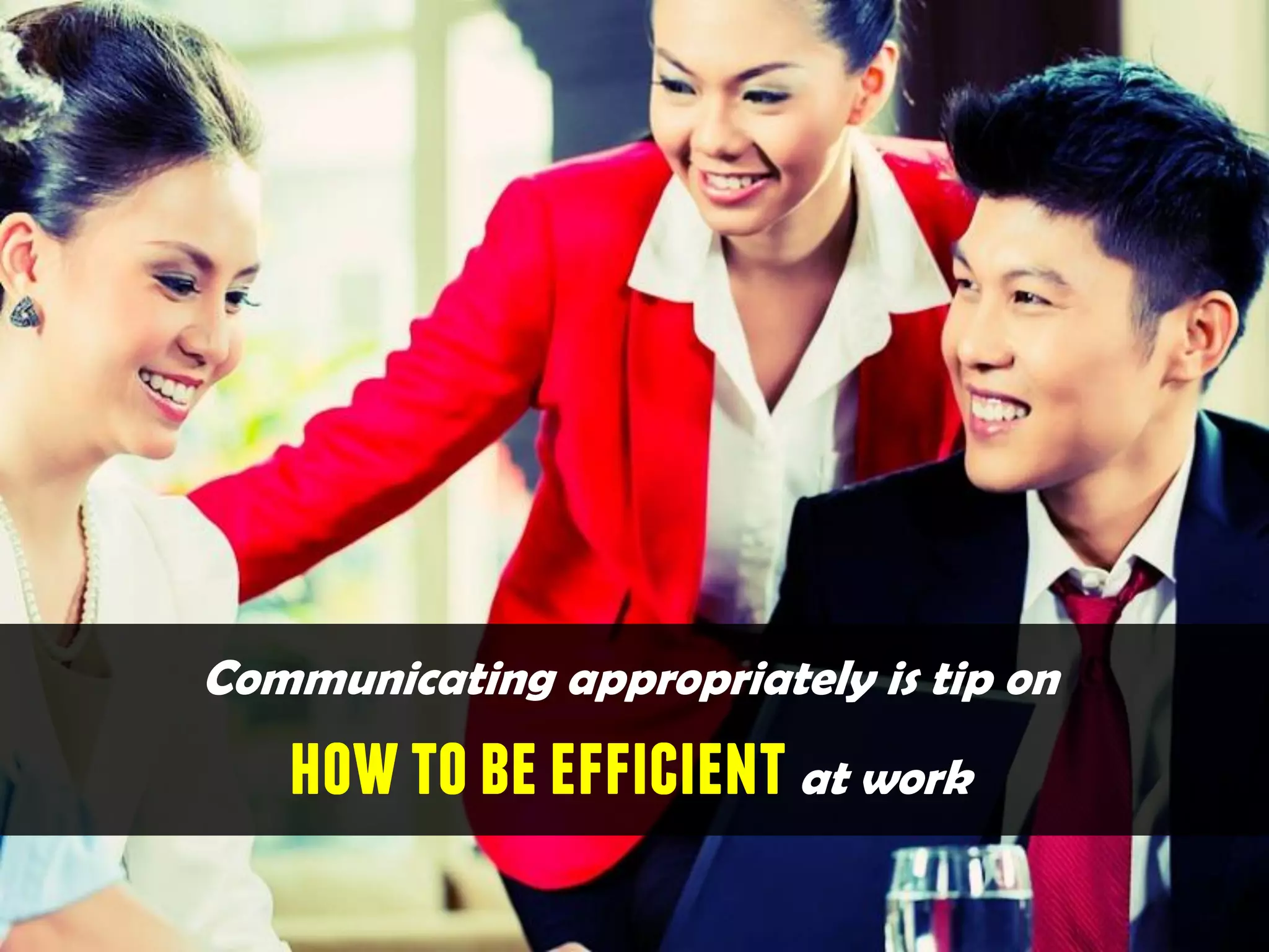 Communicating appropriately is tip on
howtobeefficientat work
 