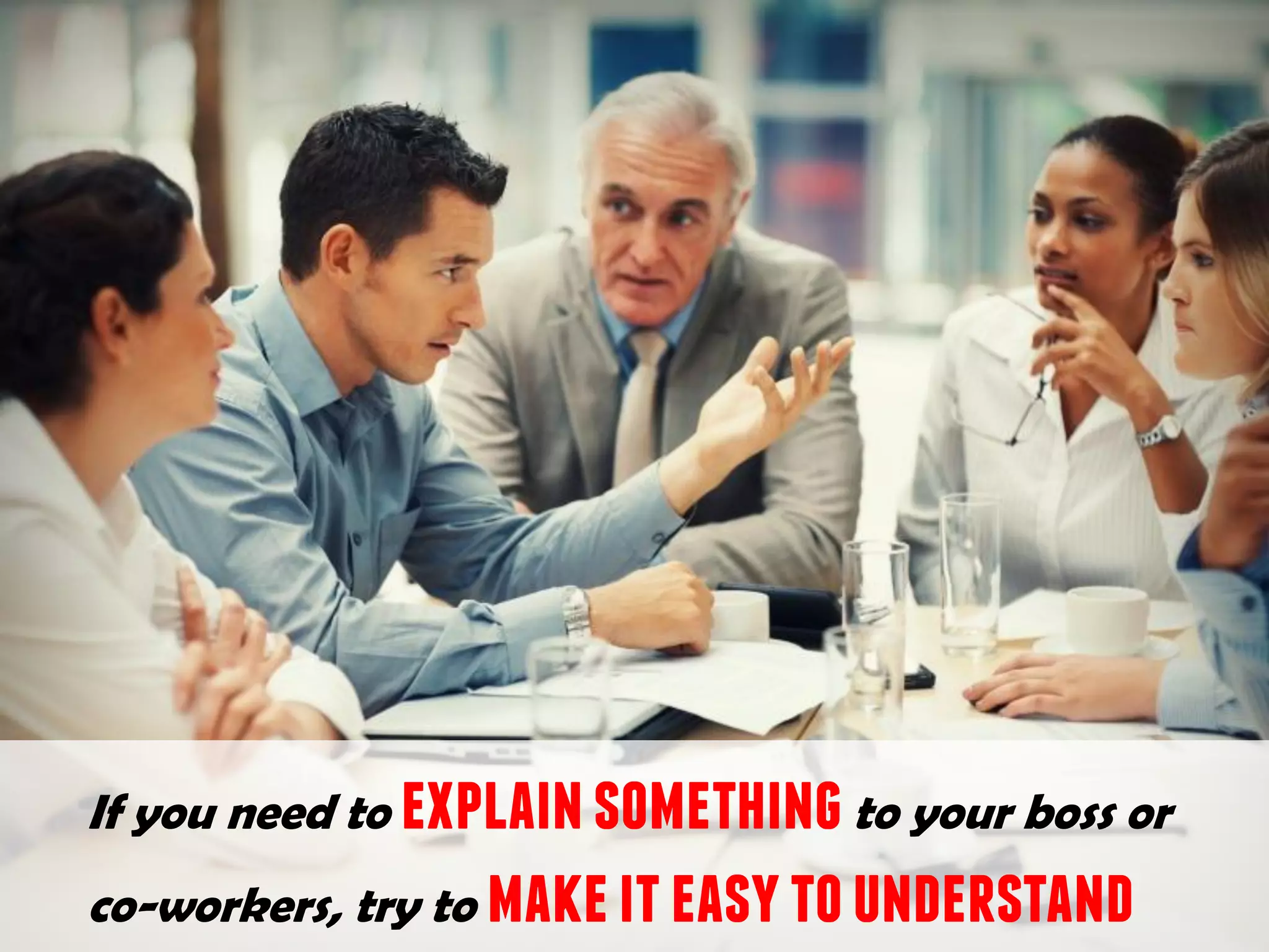 If you need to explainsomethingto your boss or
co-workers, try to makeiteasytounderstand
 