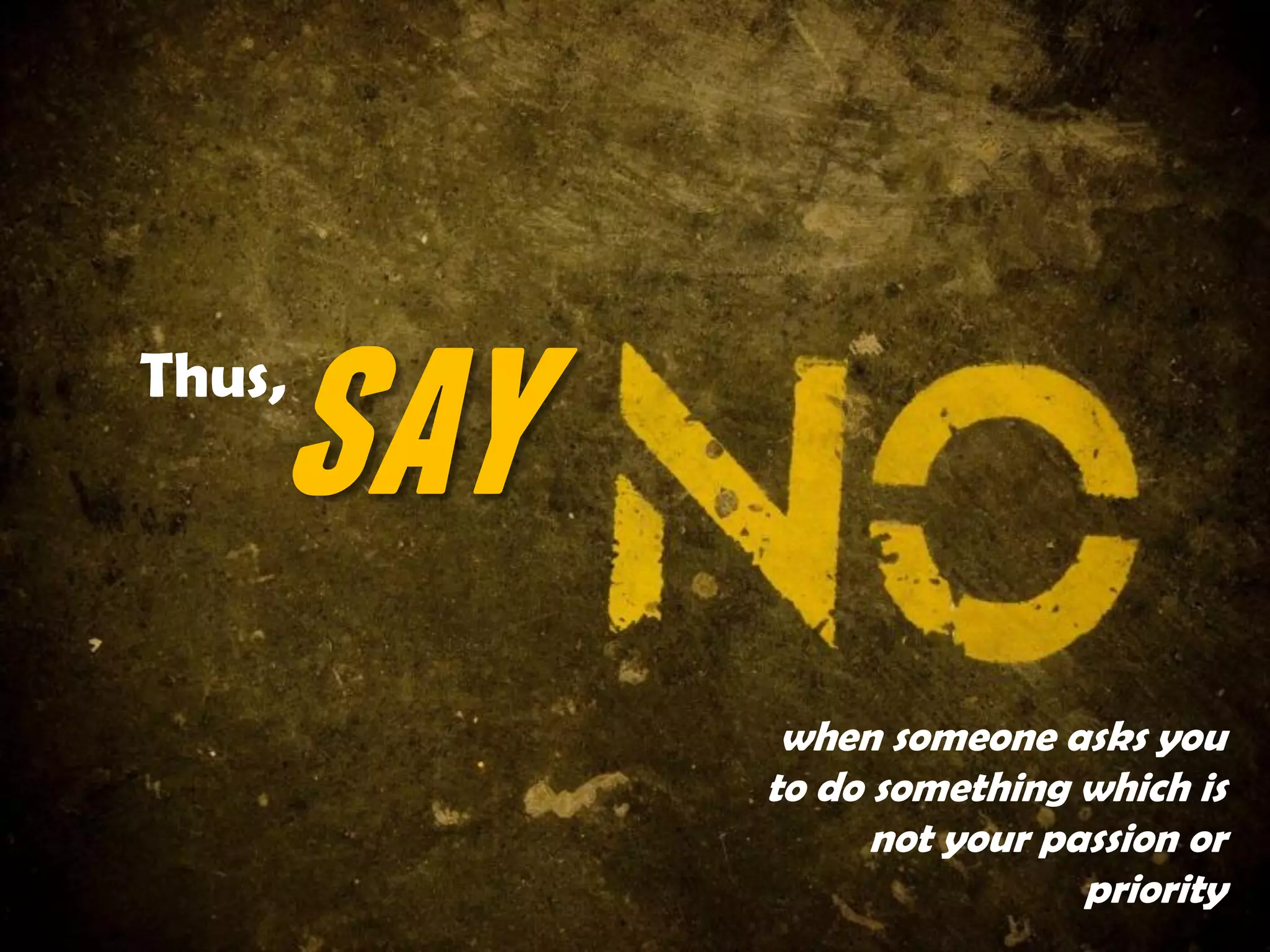 say
when someone asks you
to do something which is
not your passion or
priority
Thus,
 