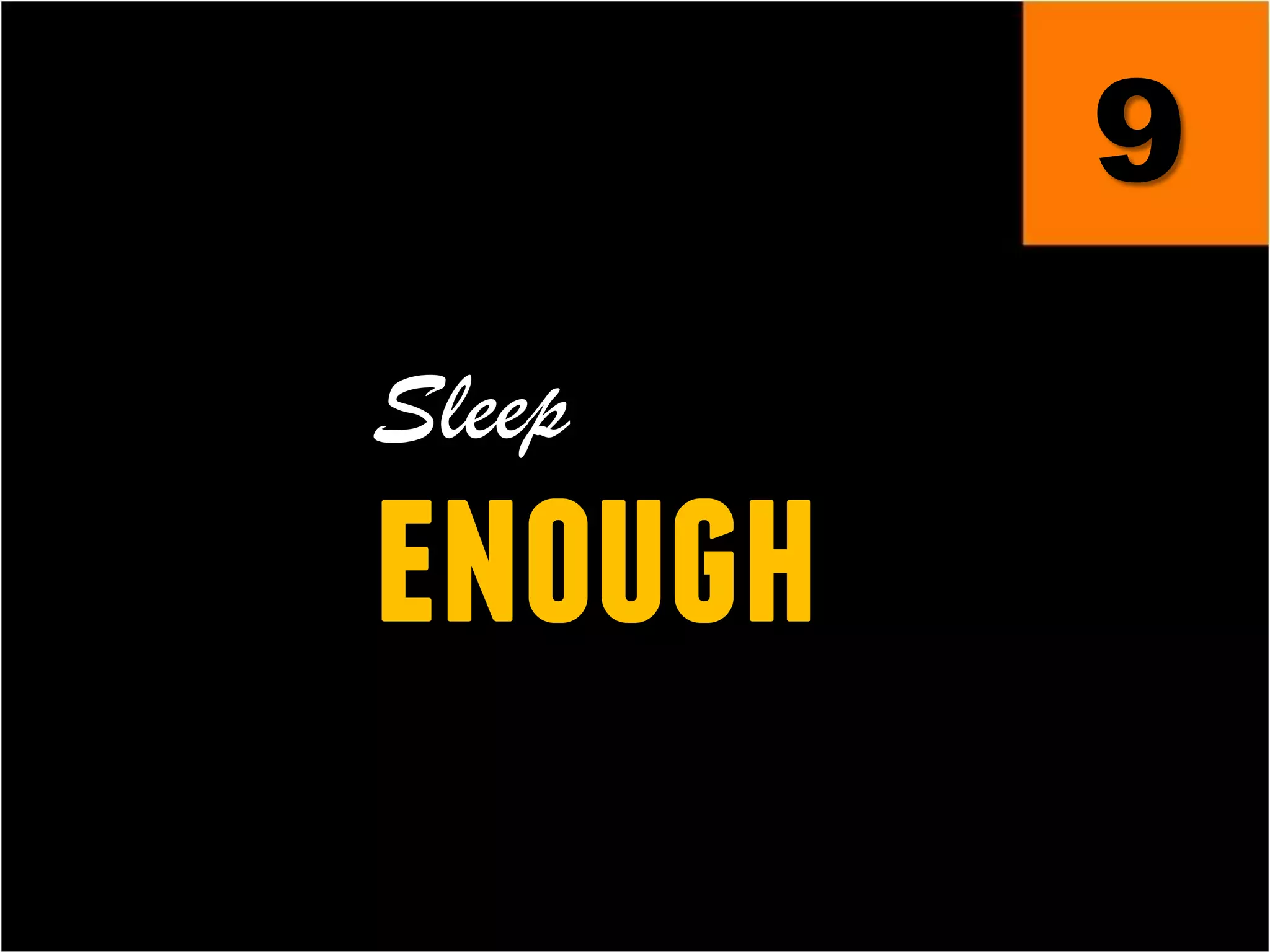 9
Sleep
enough
 