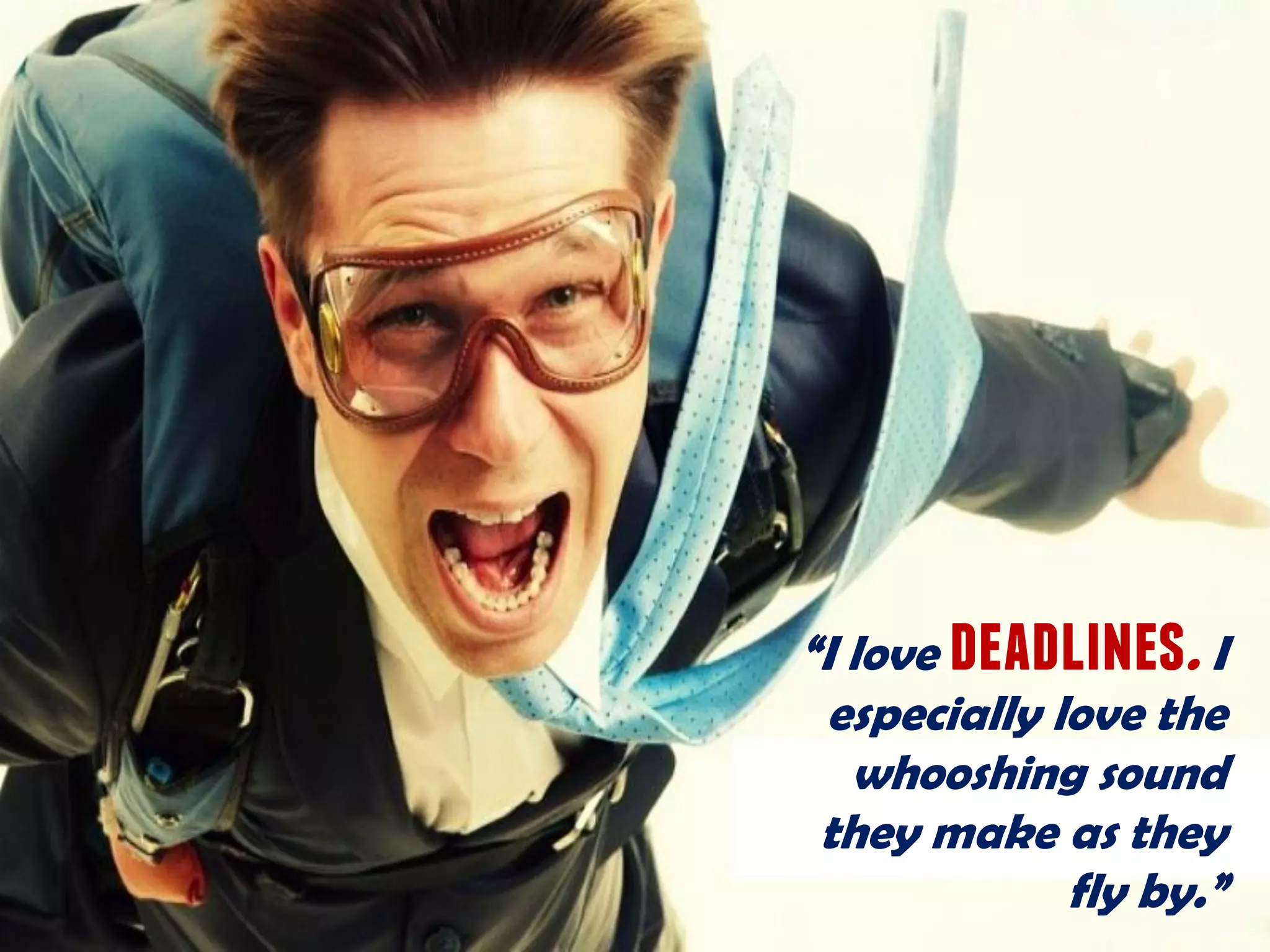 “I love deadlines. I
especially love the
whooshing sound
they make as they
fly by.”
 